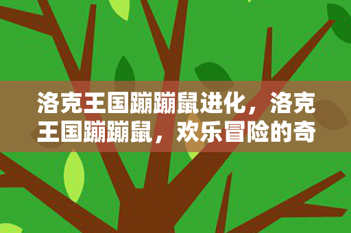 洛克王国蹦蹦鼠进化，洛克王国蹦蹦鼠，欢乐冒险的奇妙之旅