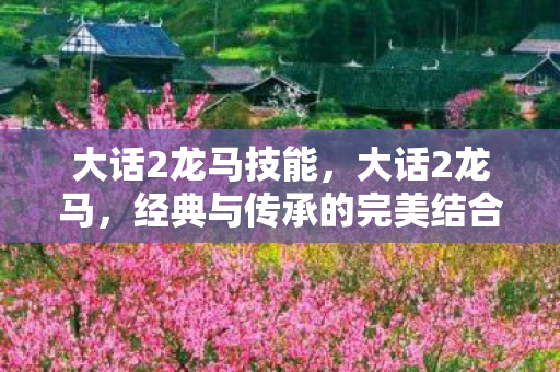 大话2龙马技能，大话2龙马，经典与传承的完美结合