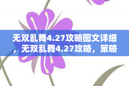 无双乱舞4.27攻略图文详细，无双乱舞4.27攻略，策略与技巧的深度剖析