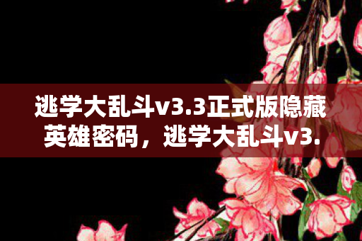 逃学大乱斗v3.3正式版隐藏英雄密码，逃学大乱斗v3.3，揭秘隐藏英雄的独特魅力