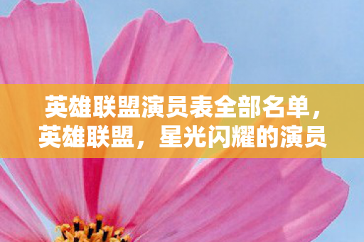 英雄联盟演员表全部名单，英雄联盟，星光闪耀的演员阵容