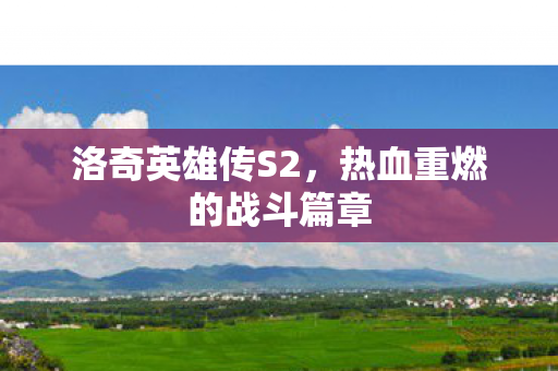 洛奇英雄传S2，热血重燃的战斗篇章