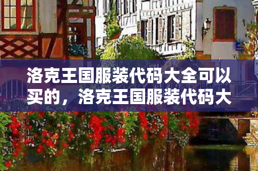 洛克王国服装代码大全可以买的，洛克王国服装代码大全