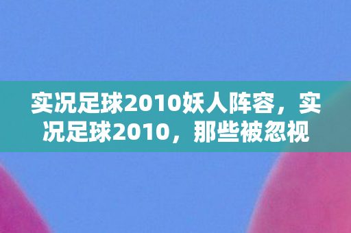 实况足球2010妖人阵容，实况足球2010，那些被忽视的妖人球员