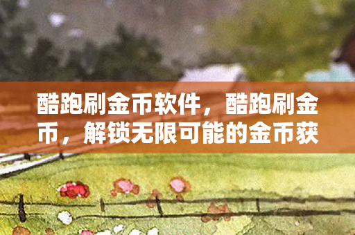 酷跑刷金币软件，酷跑刷金币，解锁无限可能的金币获取技巧