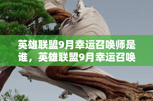 英雄联盟9月幸运召唤师是谁，英雄联盟9月幸运召唤师，解锁专属福利，畅享游戏乐趣
