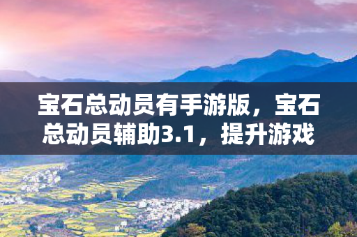 宝石总动员有手游版，宝石总动员辅助3.1，提升游戏体验的必备神器