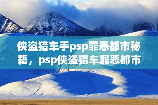 侠盗猎车手psp罪恶都市秘籍，psp侠盗猎车罪恶都市秘籍，解锁无限可能