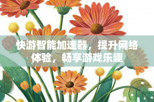 快游智能加速器，提升网络体验，畅享游戏乐趣