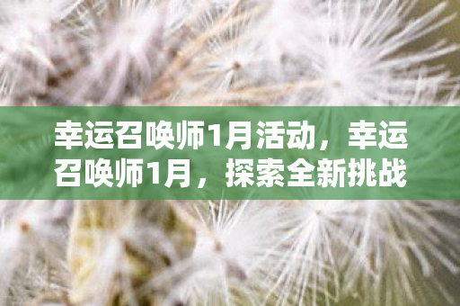 幸运召唤师1月活动，幸运召唤师1月，探索全新挑战与机遇