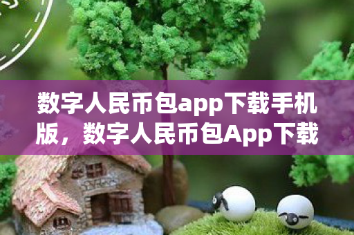 数字人民币包app下载手机版，数字人民币包App下载，便捷体验与安全保障