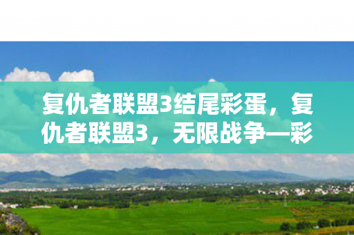 复仇者联盟3结尾彩蛋，复仇者联盟3，无限战争—彩蛋背后的秘密