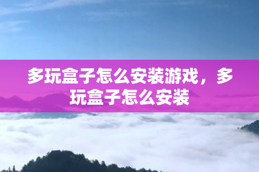 多玩盒子怎么安装游戏，多玩盒子怎么安装