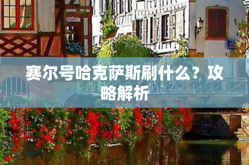 赛尔号哈克萨斯刷什么？攻略解析