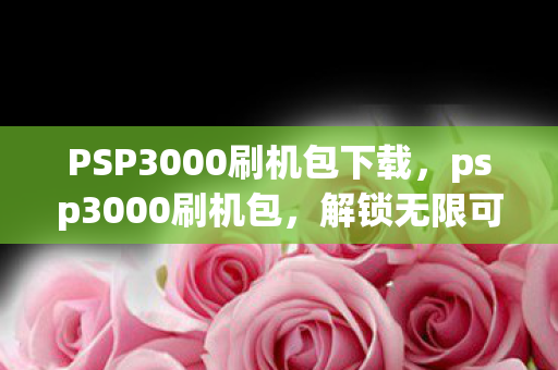 PSP3000刷机包下载，psp3000刷机包，解锁无限可能的娱乐神器