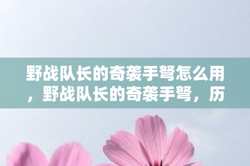 野战队长的奇袭手弩怎么用，野战队长的奇袭手弩，历史与传奇的交汇
