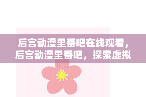 后宫动漫里番吧在线观看，后宫动漫里番吧，探索虚拟世界的浪漫与冒险