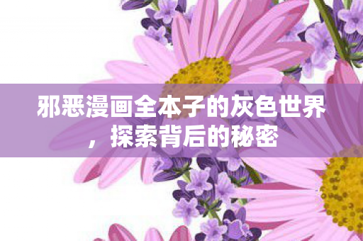 邪恶漫画全本子的灰色世界，探索背后的秘密