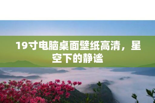 19寸电脑桌面壁纸高清，星空下的静谧