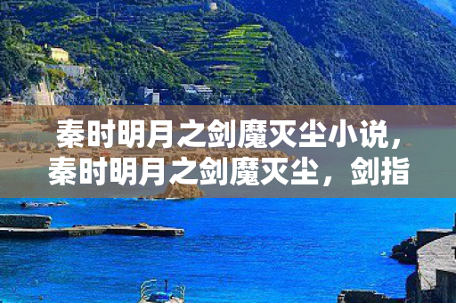 秦时明月之剑魔灭尘小说，秦时明月之剑魔灭尘，剑指苍穹，魔影遁形