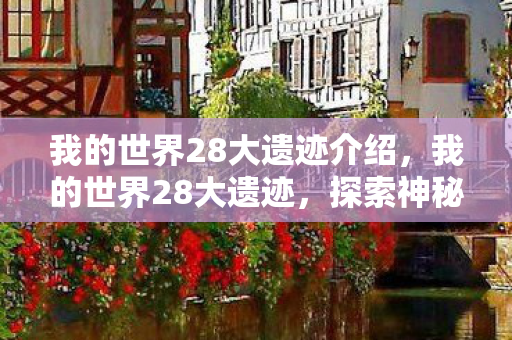 我的世界28大遗迹介绍，我的世界28大遗迹，探索神秘世界的奇妙之旅