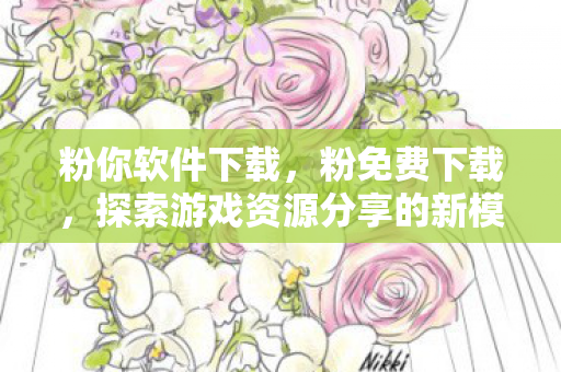 粉你软件下载，粉免费下载，探索游戏资源分享的新模式