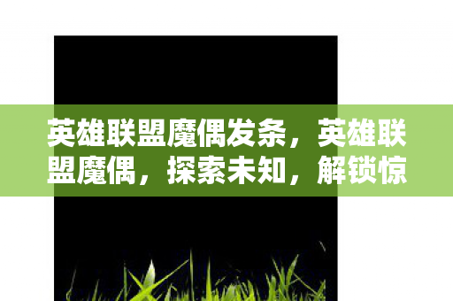 英雄联盟魔偶发条，英雄联盟魔偶，探索未知，解锁惊喜