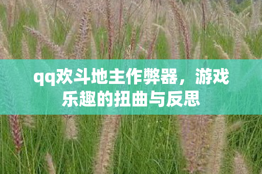 qq欢斗地主作弊器，游戏乐趣的扭曲与反思
