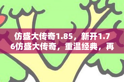 仿盛大传奇1.85，新开1.76仿盛大传奇，重温经典，再续传奇