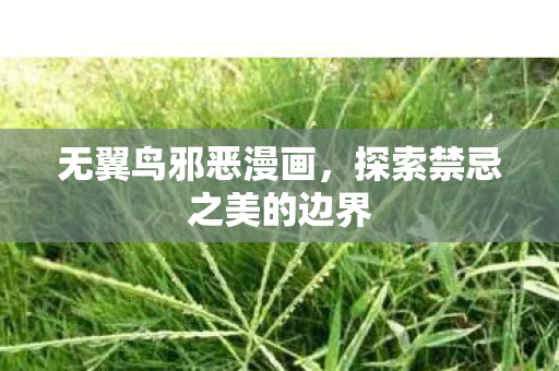 无翼鸟邪恶漫画，探索禁忌之美的边界