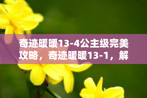 奇迹暖暖13-4公主级完美攻略，奇迹暖暖13-1，解锁新挑战，时尚与策略并存
