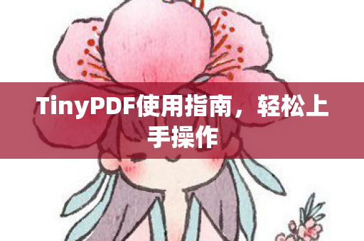 TinyPDF使用指南,轻松上手操作 TinyPDF使用指南,轻松上手操作