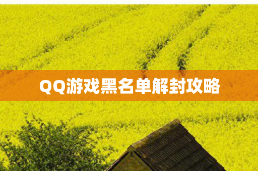 QQ游戏黑名单解封攻略 QQ游戏黑名单解封攻略