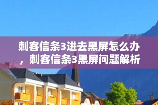 刺客信条3进去黑屏怎么办，刺客信条3黑屏问题解析与解决