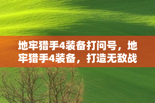 地牢猎手4装备打问号，地牢猎手4装备，打造无敌战斗力的关键