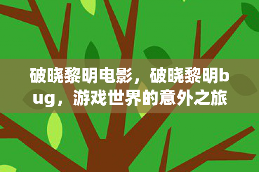 破晓黎明电影，破晓黎明bug，游戏世界的意外之旅