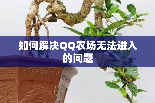 如何解决QQ农场无法进入的问题