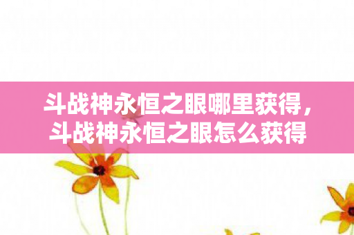 斗战神永恒之眼哪里获得，斗战神永恒之眼怎么获得