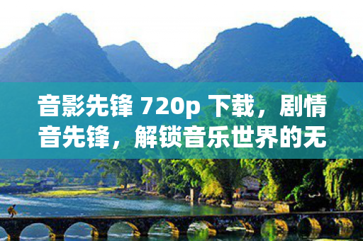 音影先锋 720p 下载，剧情音先锋，解锁音乐世界的无限可能