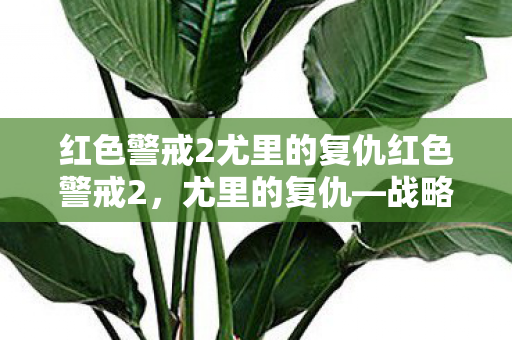 红色警戒2尤里的复仇红色警戒2，尤里的复仇—战略与对抗的巅峰之作