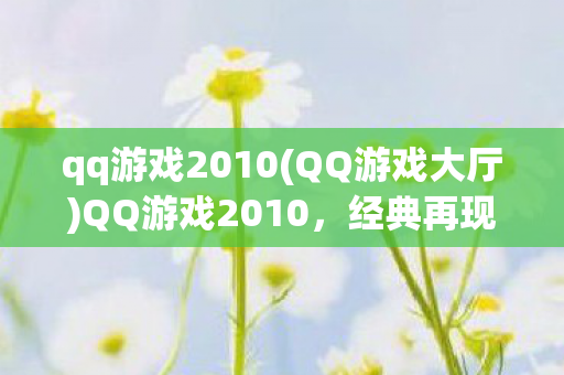qq游戏2010(QQ游戏大厅)QQ游戏2010，经典再现，回忆杀！