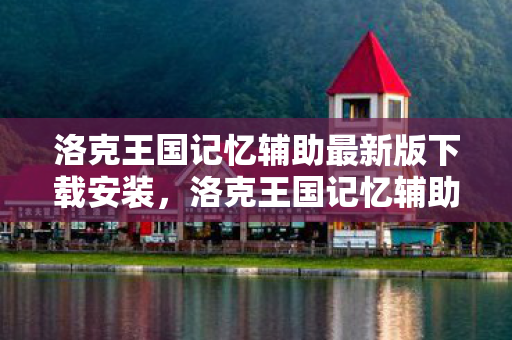 洛克王国记忆辅助最新版下载安装，洛克王国记忆辅助最新版下载，安全、高效、便捷的游戏助手