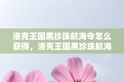 洛克王国黑珍珠航海令怎么获得，洛克王国黑珍珠航海令获取攻略