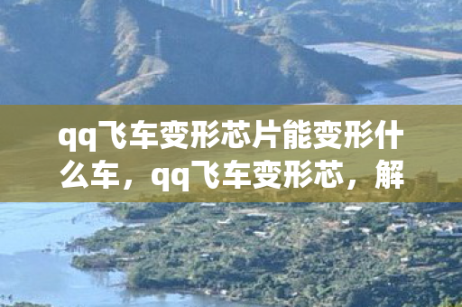 qq飞车变形芯片能变形什么车，qq飞车变形芯，解锁未来竞速新体验