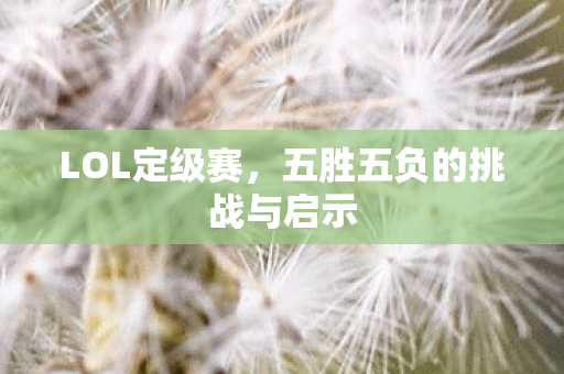 LOL定级赛，五胜五负的挑战与启示