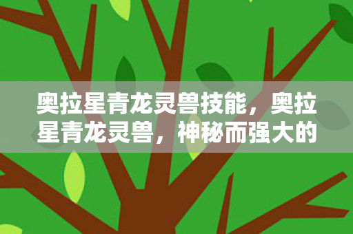 奥拉星青龙灵兽技能，奥拉星青龙灵兽，神秘而强大的守护者