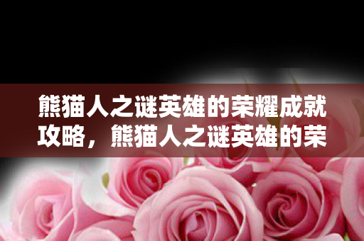 熊猫人之谜英雄的荣耀成就攻略，熊猫人之谜英雄的荣耀，探索游戏背后的文化深度与玩家情感