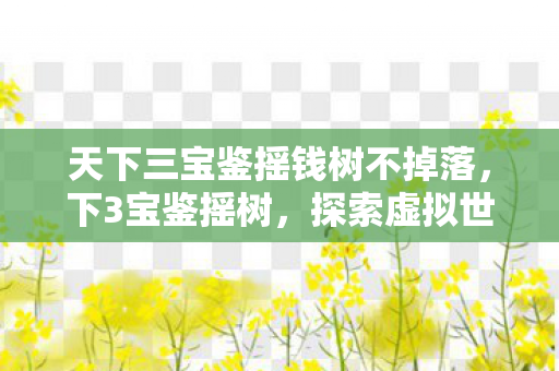 天下三宝鉴摇钱树不掉落，下3宝鉴摇树，探索虚拟世界的奇妙之旅