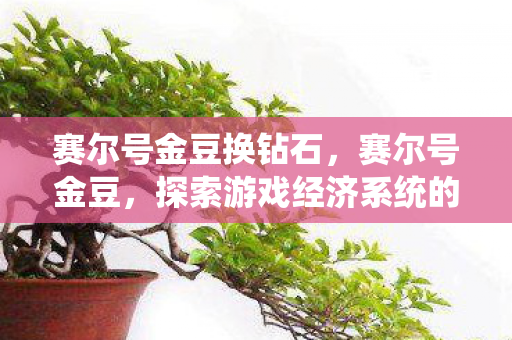 赛尔号金豆换钻石，赛尔号金豆，探索游戏经济系统的奥秘