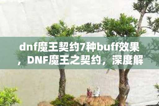 dnf魔王契约7种buff效果，DNF魔王之契约，深度解析游戏内购的奥秘